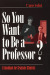 So You Want to Be a Professor?